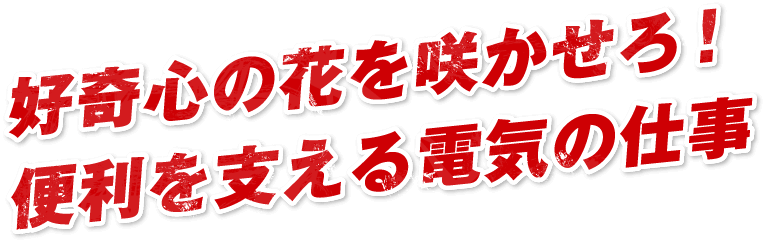 好奇心の花を咲かせろ!便利を支える電気の仕事